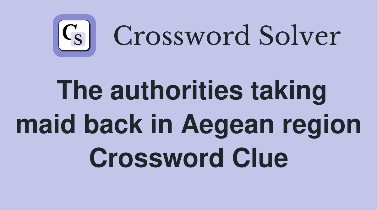 The authorities taking maid back in Aegean region Crossword Clue