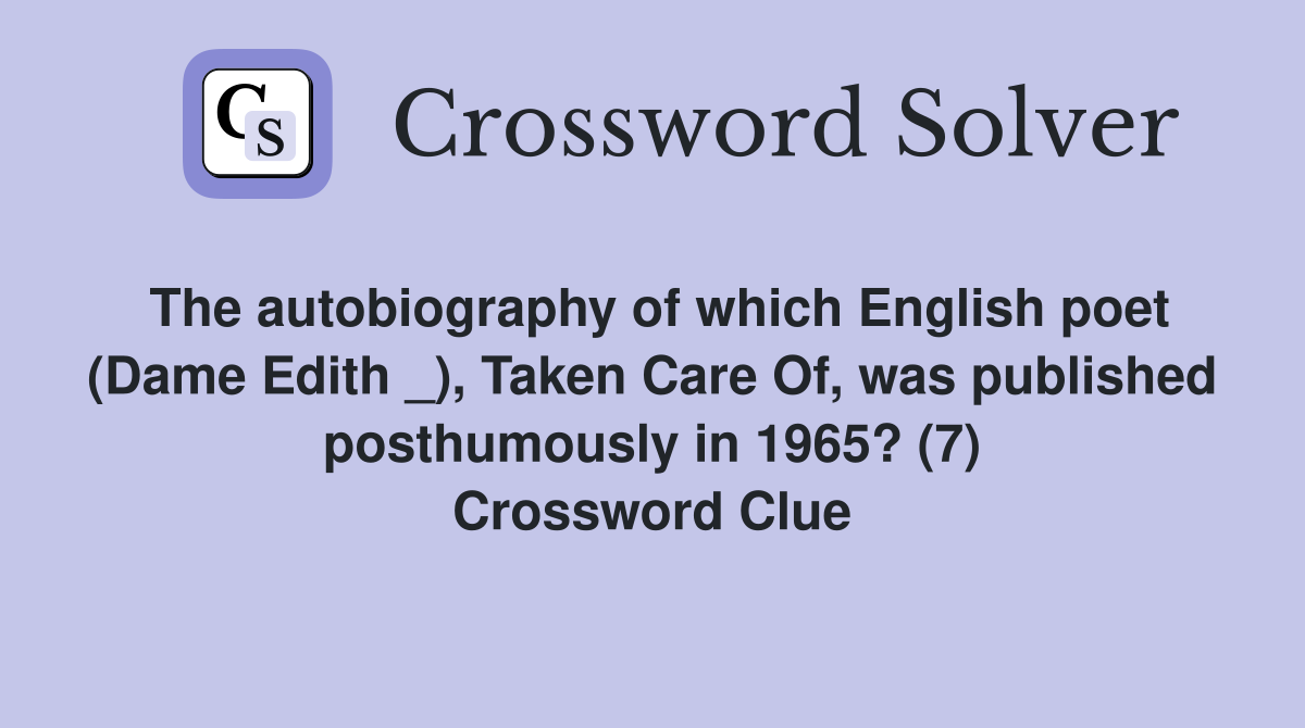 The autobiography of which English poet (Dame Edith _), Taken Care Of, was published posthumously in 1965? (7) Crossword Clue