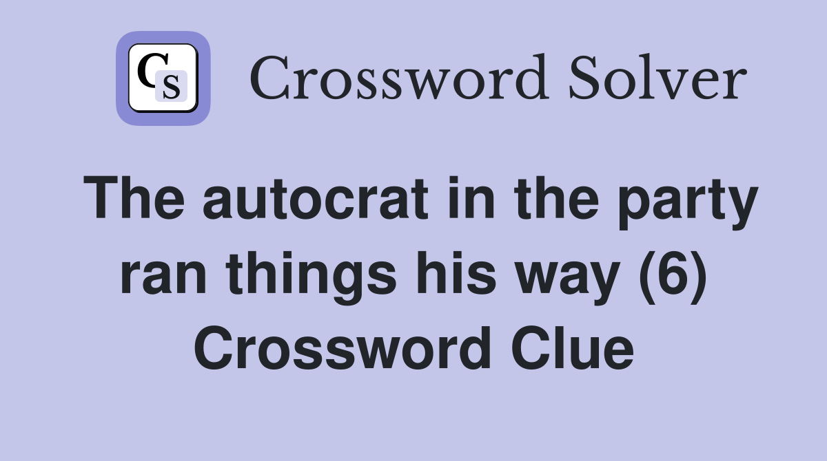 The autocrat in the party ran things his way (6) Crossword Clue