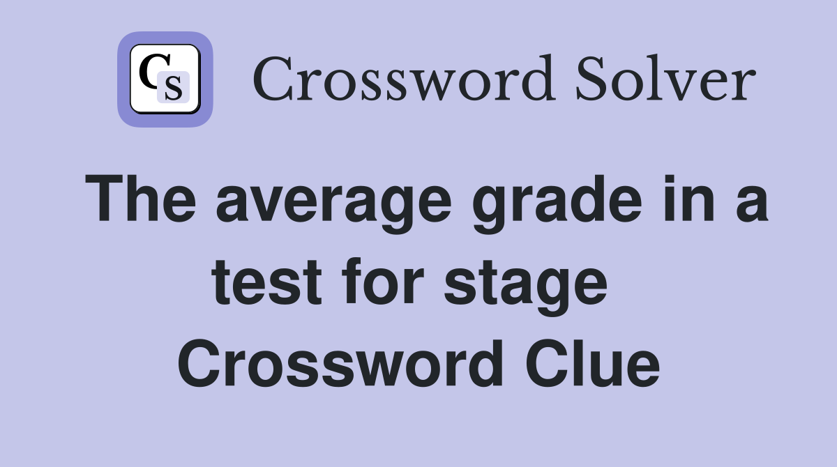 The average grade in a test for stage  Crossword Clue