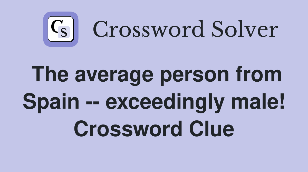 The average person from Spain -- exceedingly male! Crossword Clue