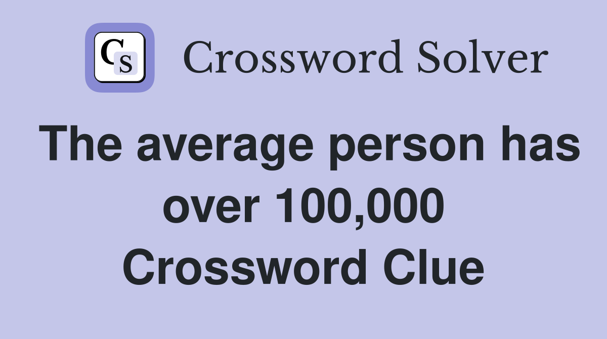 The average person has over 100,000 Crossword Clue
