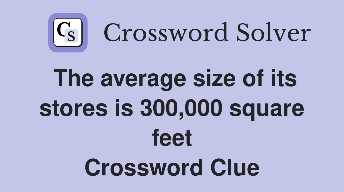 The average size of its stores is 300,000 square feet Crossword Clue