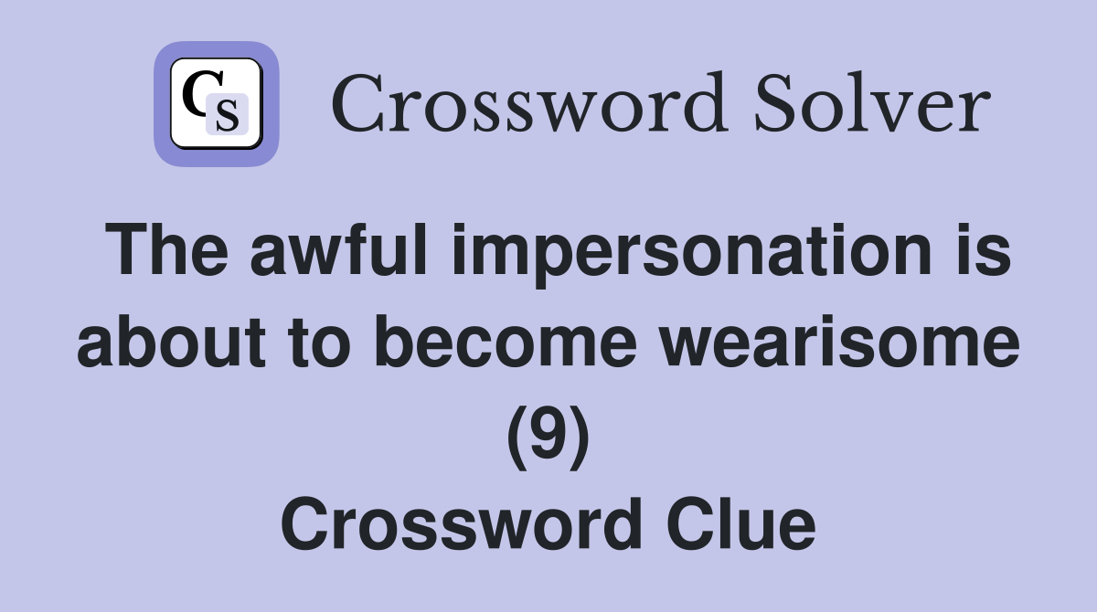 The awful impersonation is about to become wearisome (9) Crossword Clue
