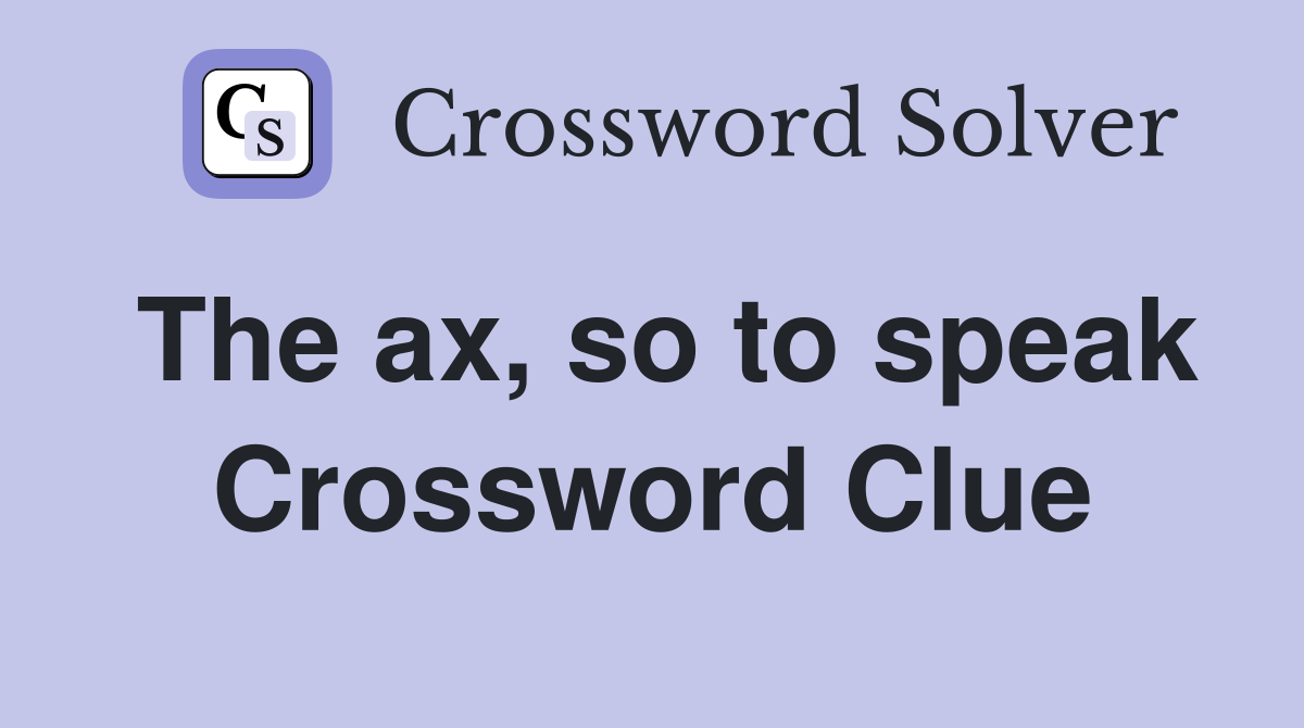 The ax, so to speak Crossword Clue