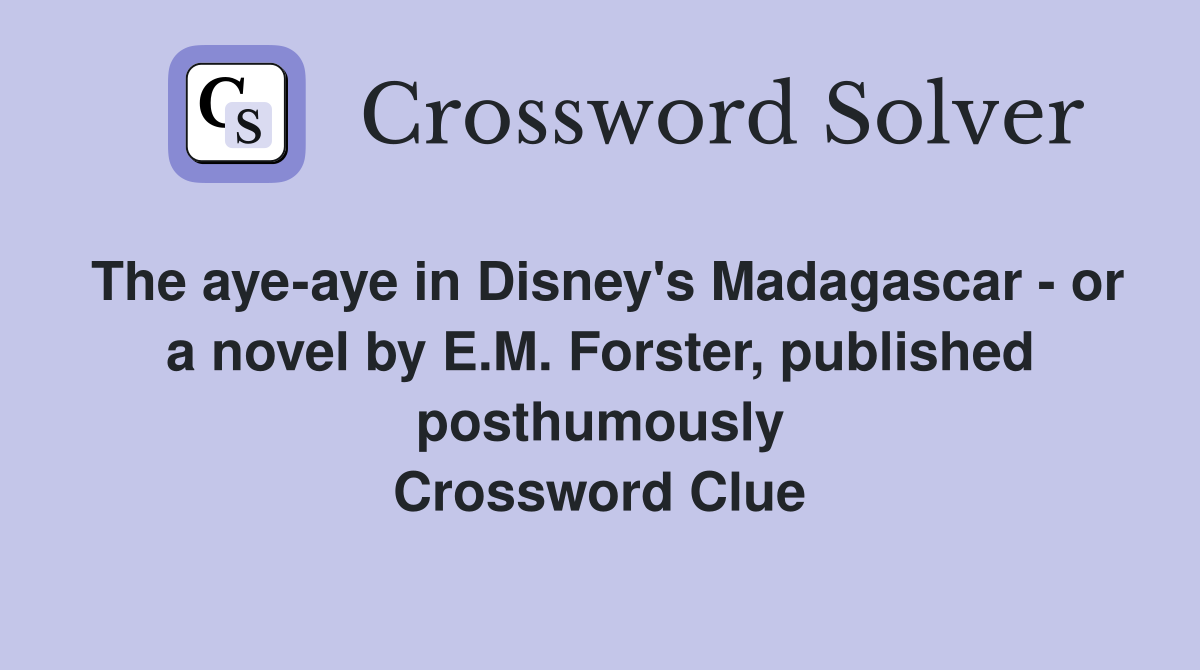 The aye-aye in Disney's Madagascar - or a novel by E.M. Forster, published posthumously Crossword Clue