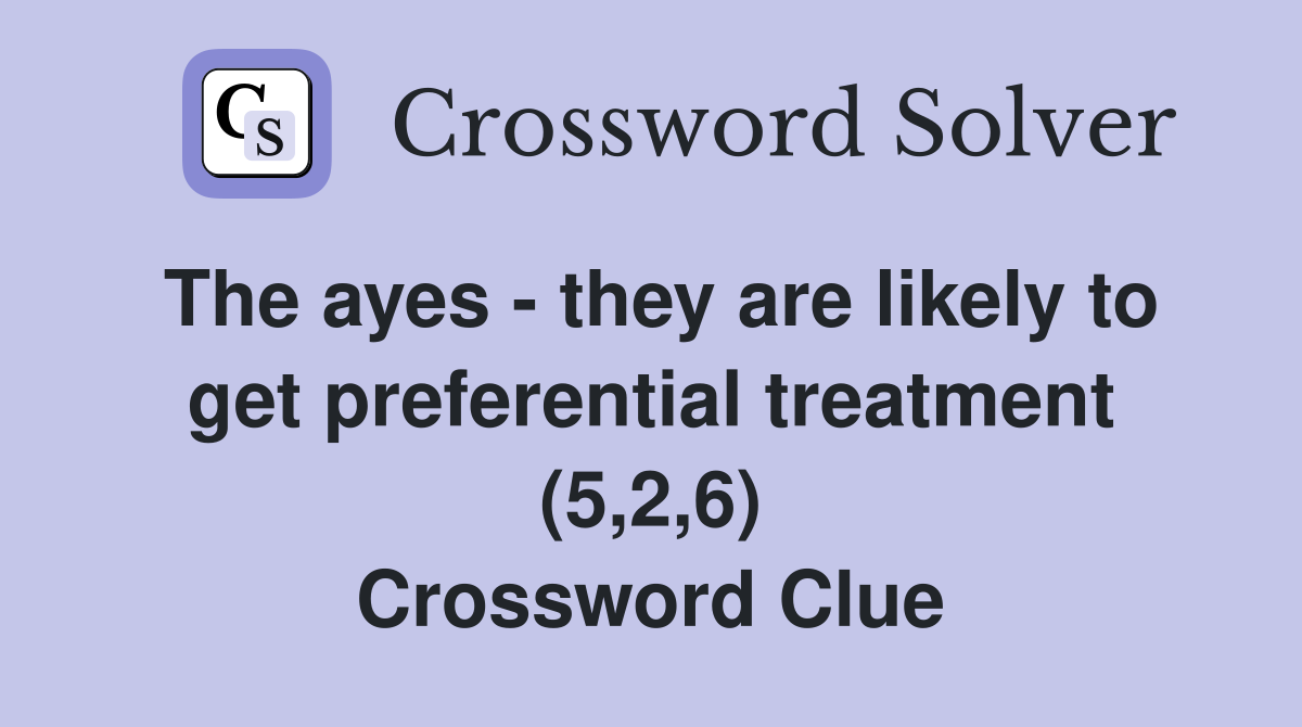 The ayes - they are likely to get preferential treatment (5,2,6) Crossword Clue