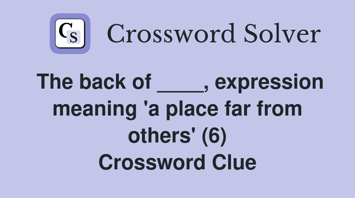The back of ____, expression meaning 'a place far from others' (6) Crossword Clue