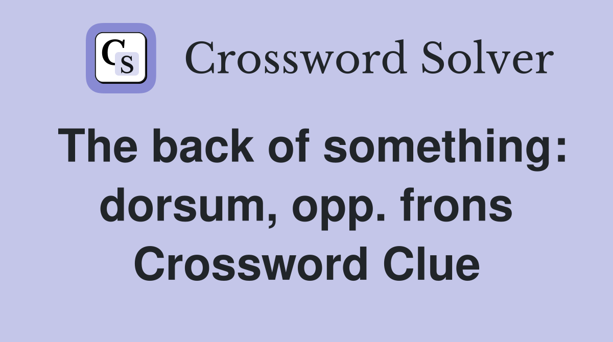 The back of something: dorsum, opp. frons Crossword Clue