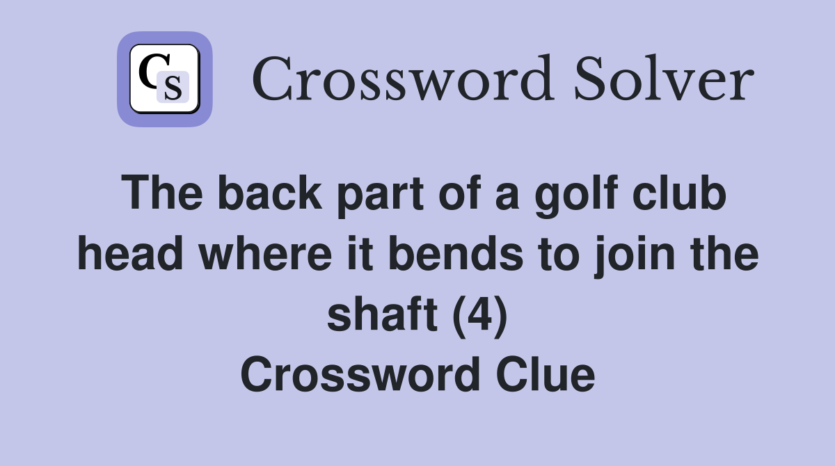 The back part of a golf club head where it bends to join the shaft (4) Crossword Clue