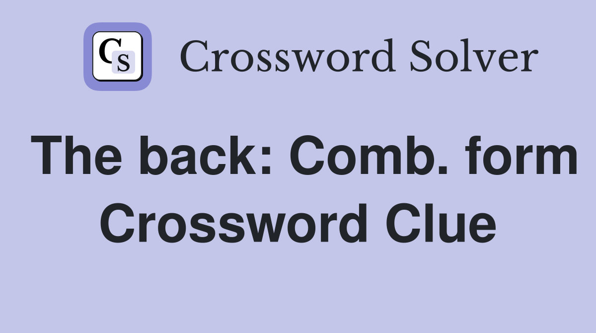 The back: Comb. form Crossword Clue