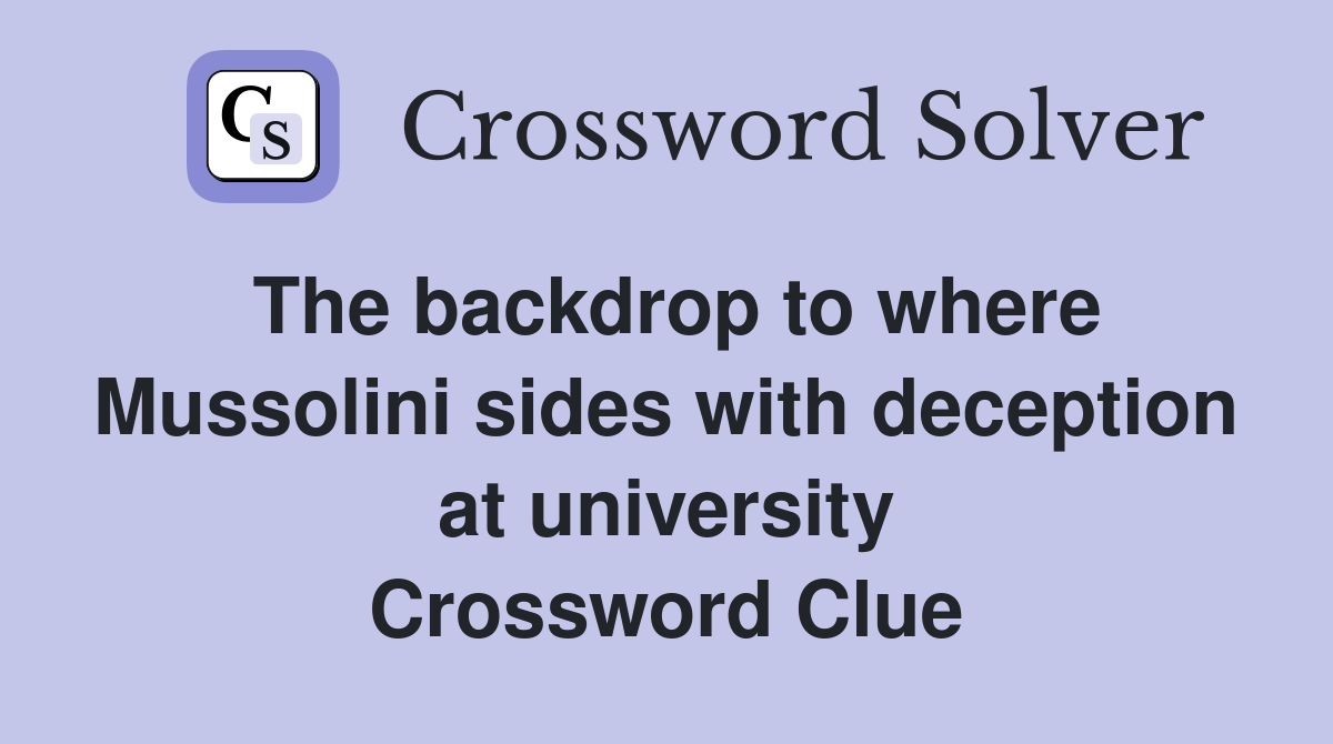 The backdrop to where Mussolini sides with deception at university Crossword Clue