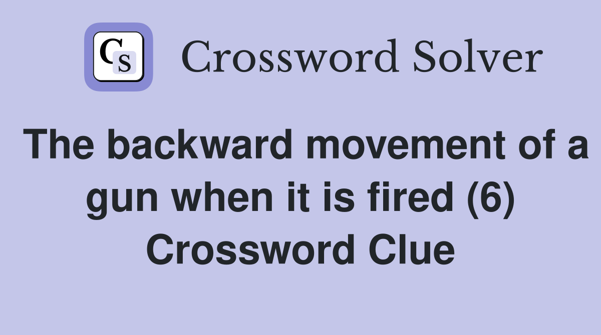 The backward movement of a gun when it is fired (6) Crossword Clue