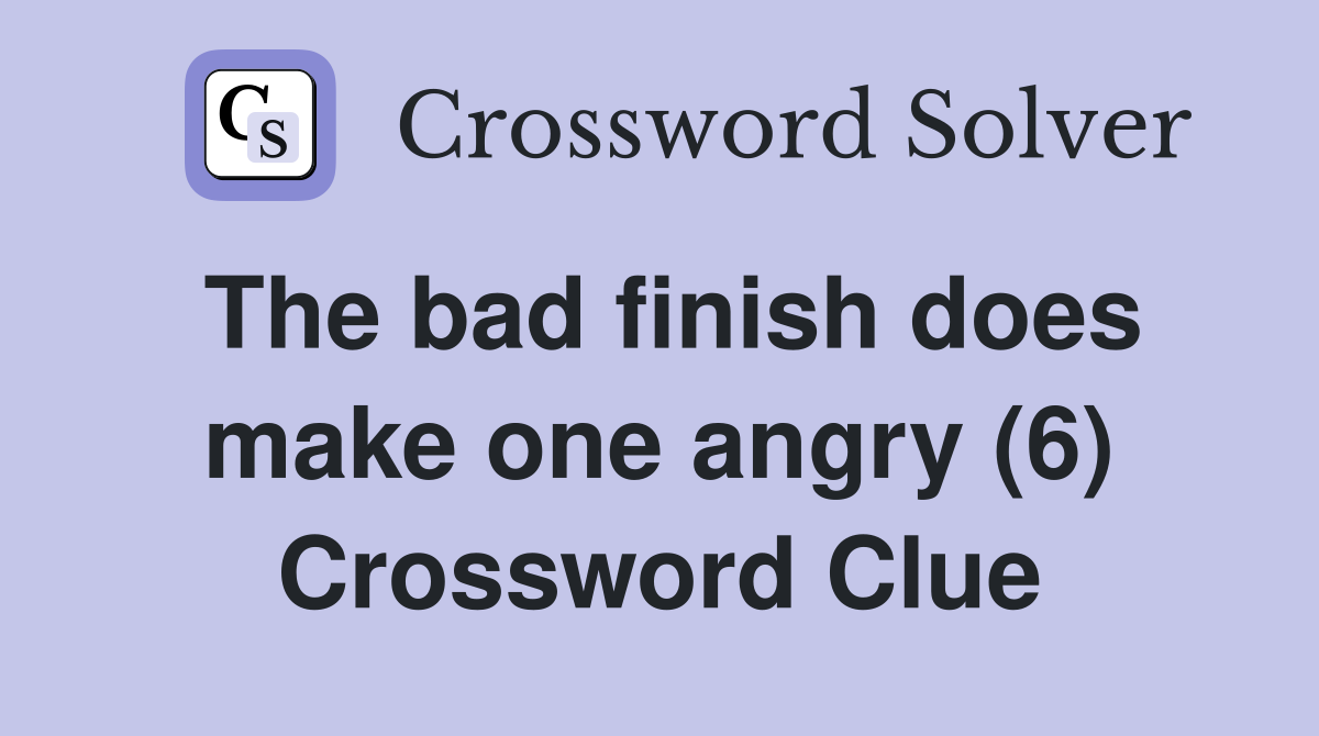 The bad finish does make one angry (6) Crossword Clue