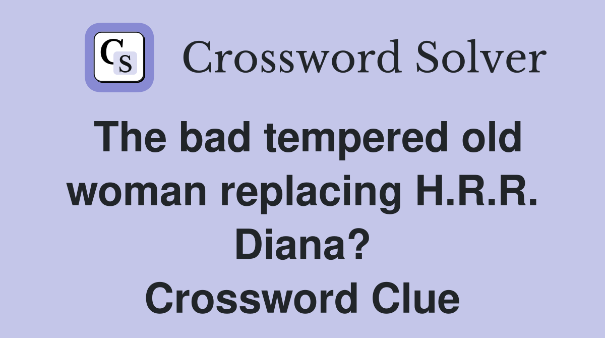 The bad tempered old woman replacing H.R.R. Diana? Crossword Clue