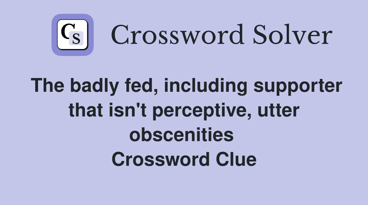 The badly fed, including supporter that isn't perceptive, utter obscenities  Crossword Clue