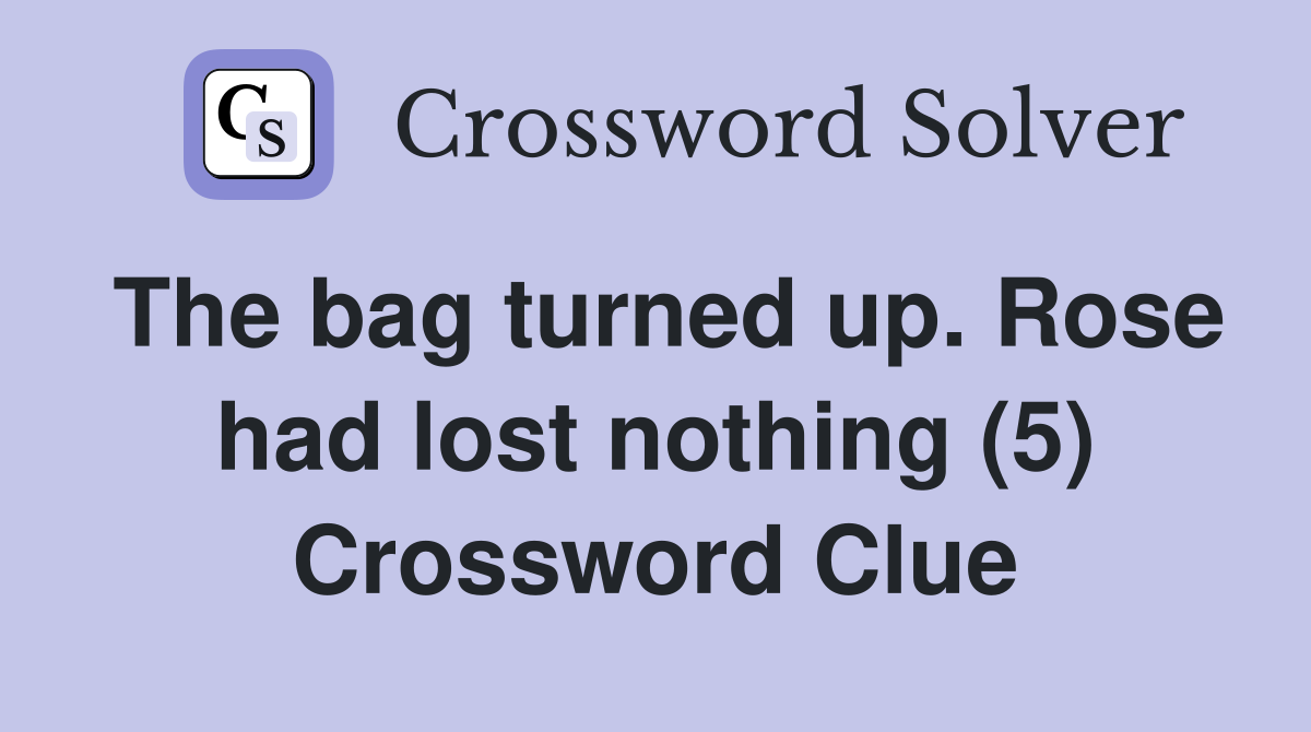 The bag turned up. Rose had lost nothing (5) Crossword Clue