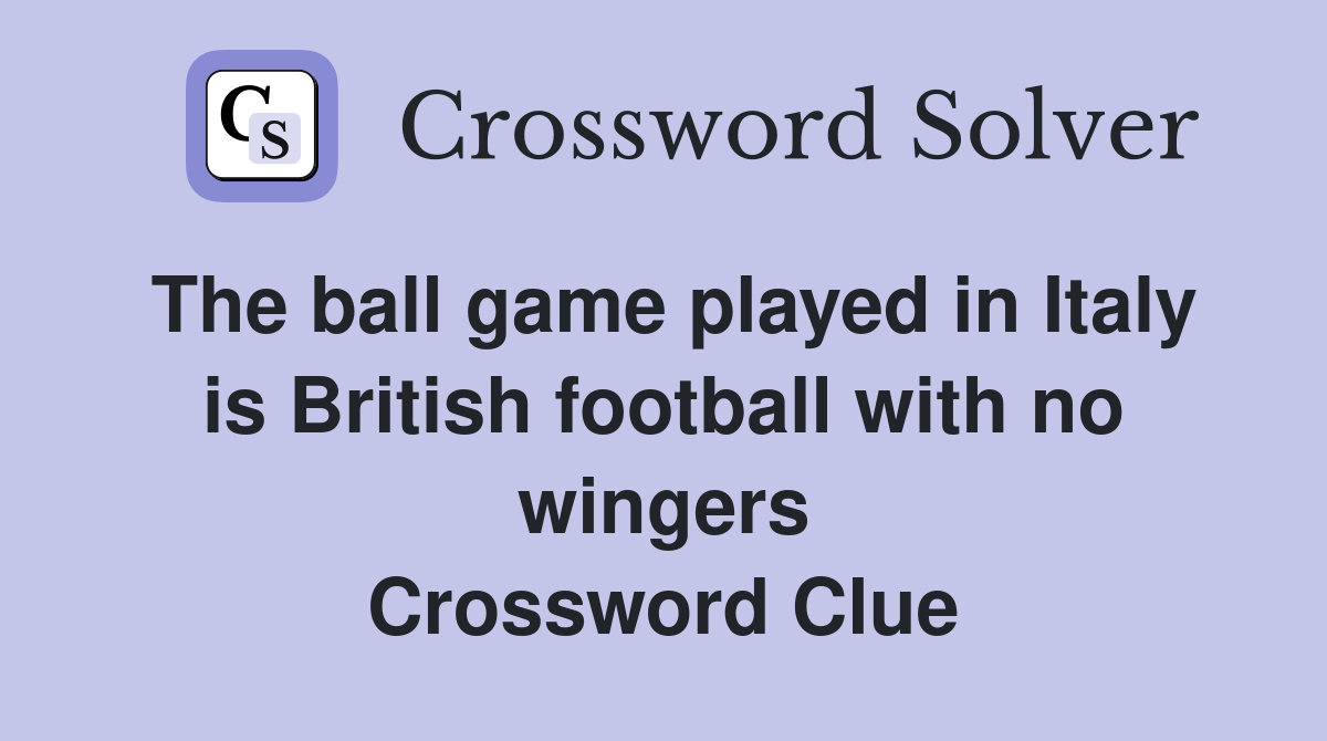 The ball game played in Italy is British football with no wingers Crossword Clue
