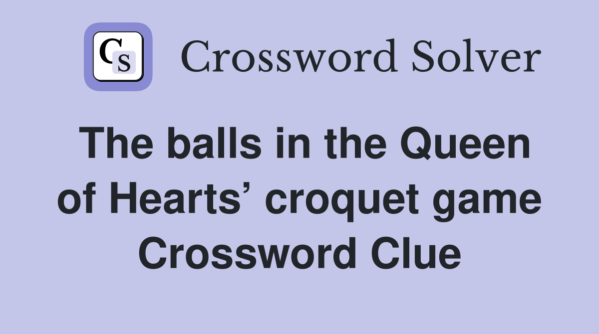 The balls in the Queen of Hearts’ croquet game Crossword Clue