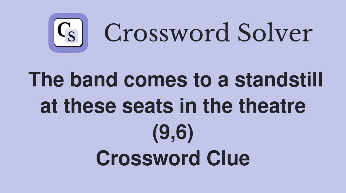The band comes to a standstill at these seats in the theatre (9,6) Crossword Clue