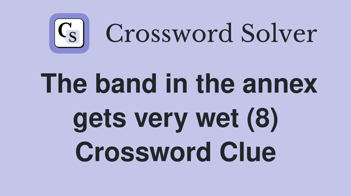 The band in the annex gets very wet (8) Crossword Clue