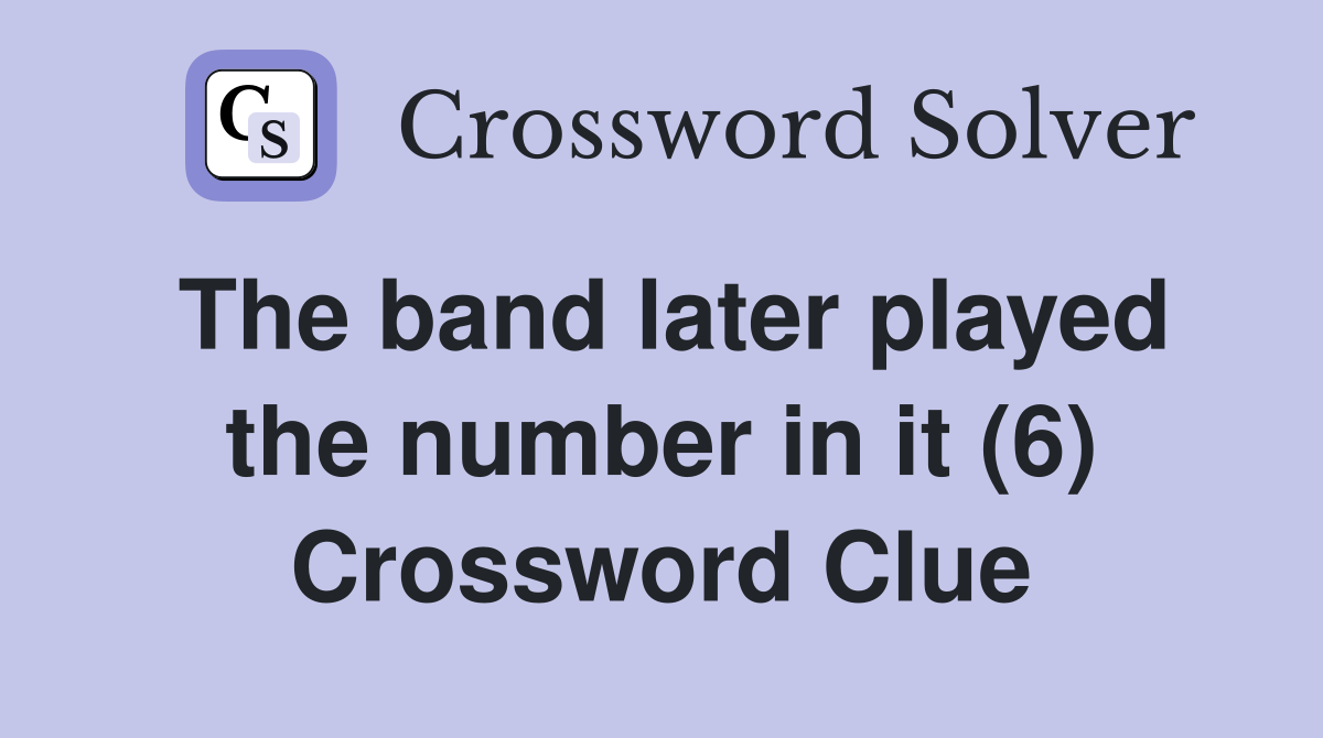 The band later played the number in it (6) Crossword Clue