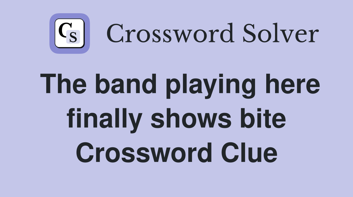 The band playing here finally shows bite Crossword Clue