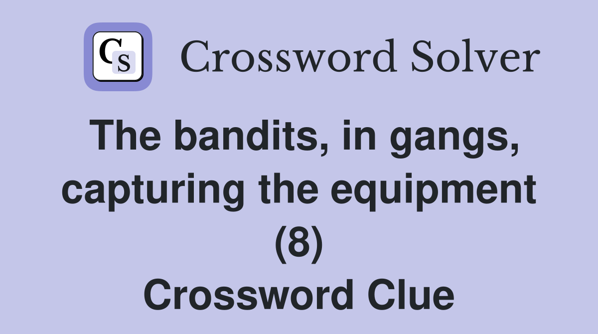 The bandits, in gangs, capturing the equipment (8) Crossword Clue