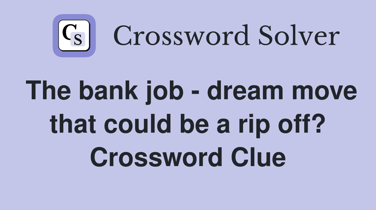 The bank job - dream move that could be a rip off? Crossword Clue