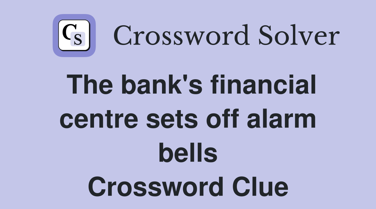 The bank's financial centre sets off alarm bells Crossword Clue