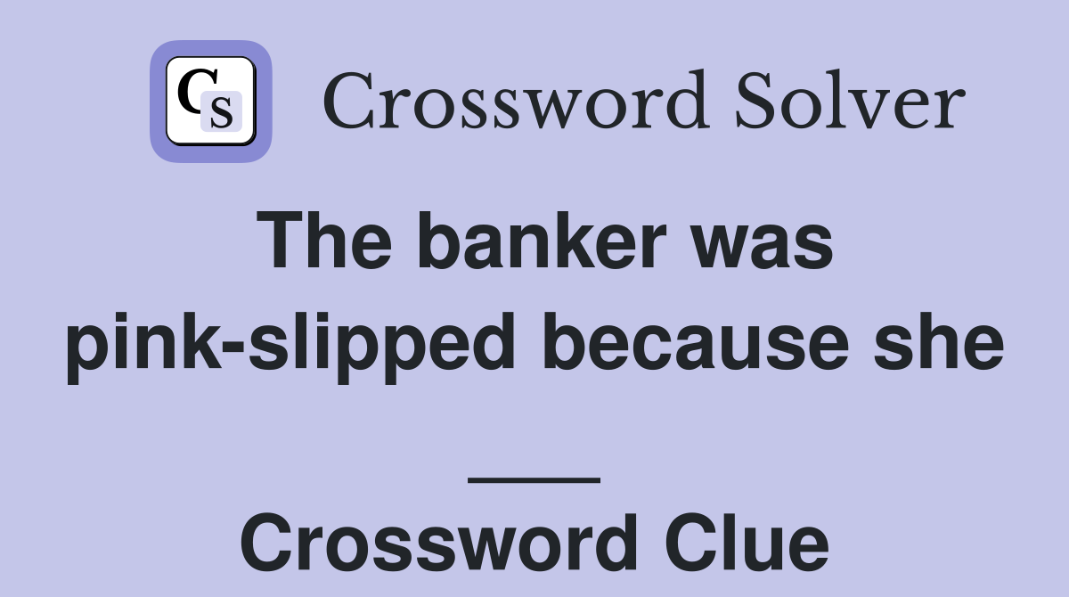 The banker was pink-slipped because she ___ Crossword Clue