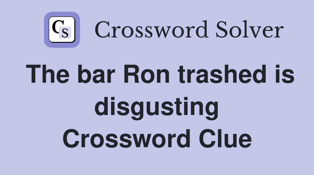 The bar Ron trashed is disgusting Crossword Clue