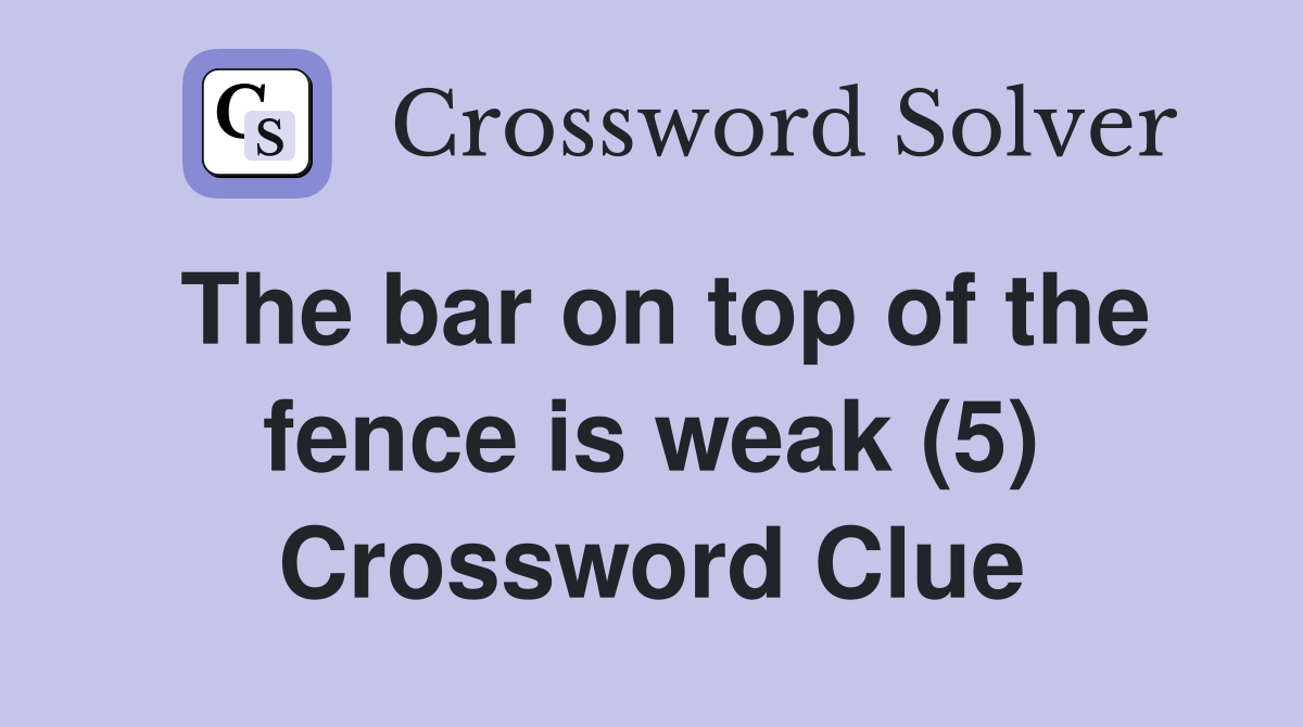The bar on top of the fence is weak (5) Crossword Clue