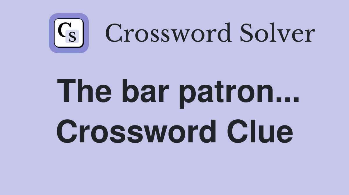 The bar patron... Crossword Clue