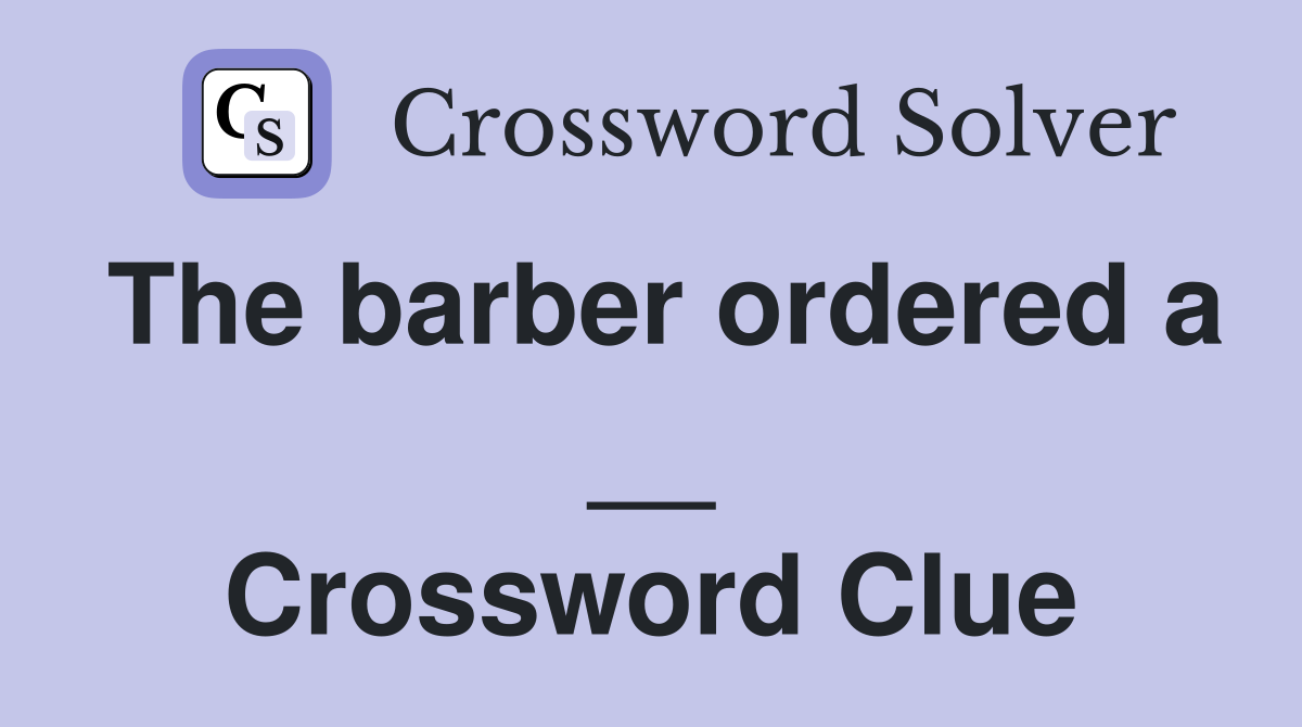 The barber ordered a __ Crossword Clue