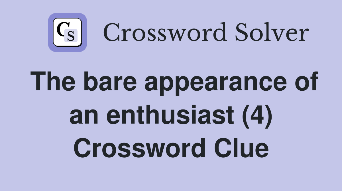 The bare appearance of an enthusiast (4) Crossword Clue