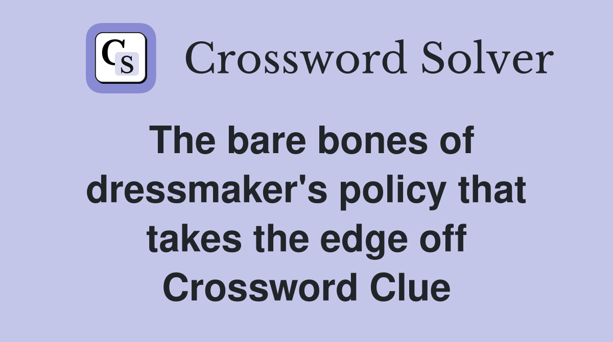 The bare bones of dressmaker's policy that takes the edge off Crossword Clue