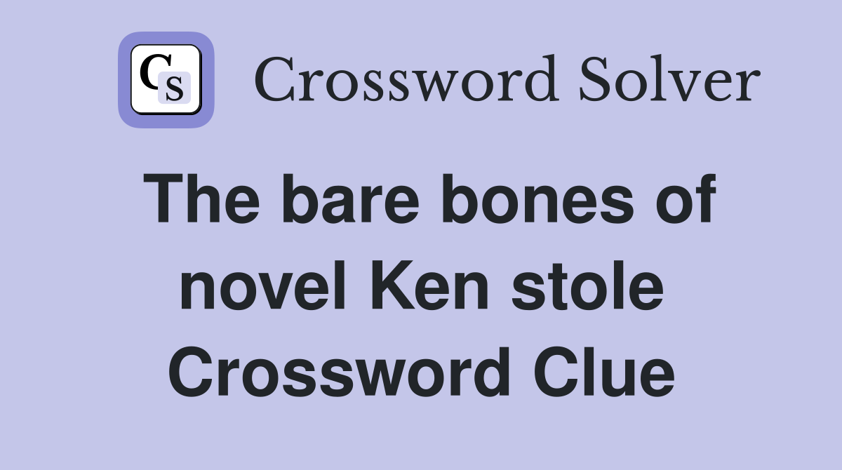The bare bones of novel Ken stole Crossword Clue