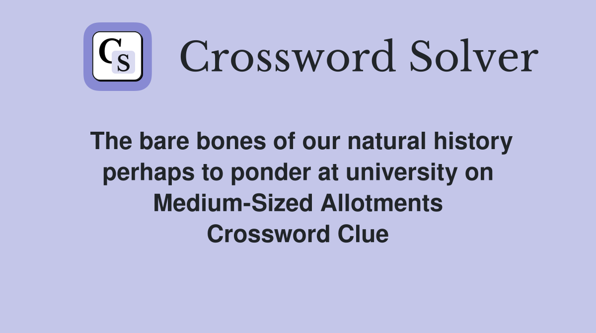 The bare bones of our natural history perhaps to ponder at university on Medium-Sized Allotments Crossword Clue