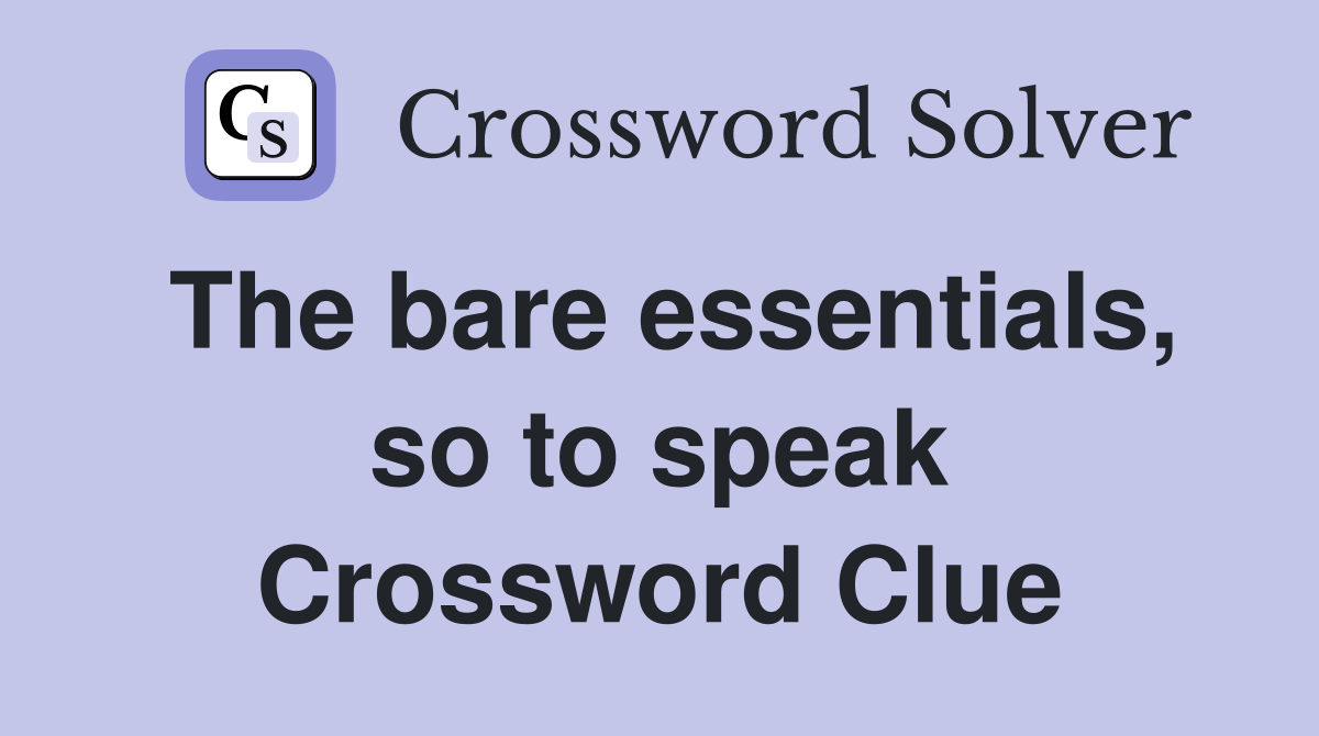 The bare essentials, so to speak Crossword Clue
