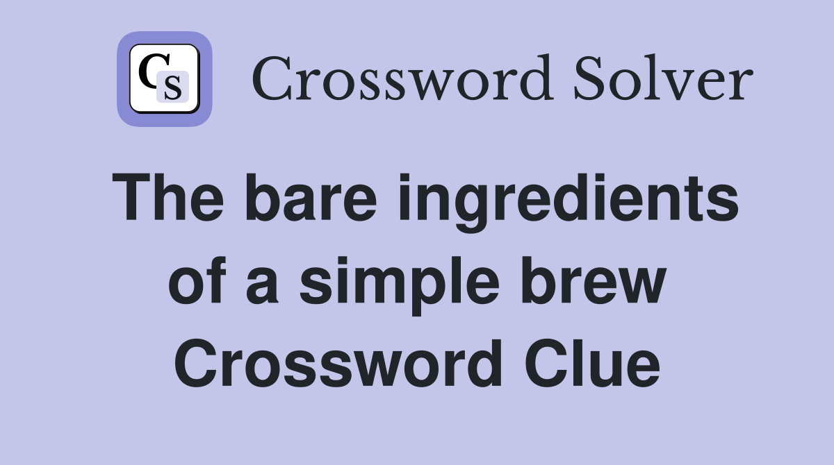 The bare ingredients of a simple brew Crossword Clue