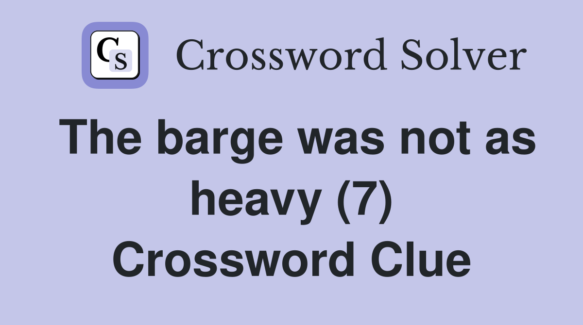 The barge was not as heavy (7) Crossword Clue
