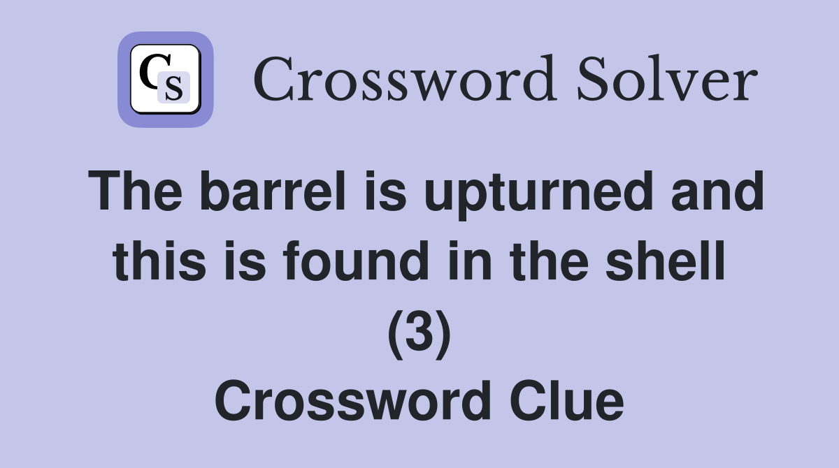 The barrel is upturned and this is found in the shell (3) Crossword Clue
