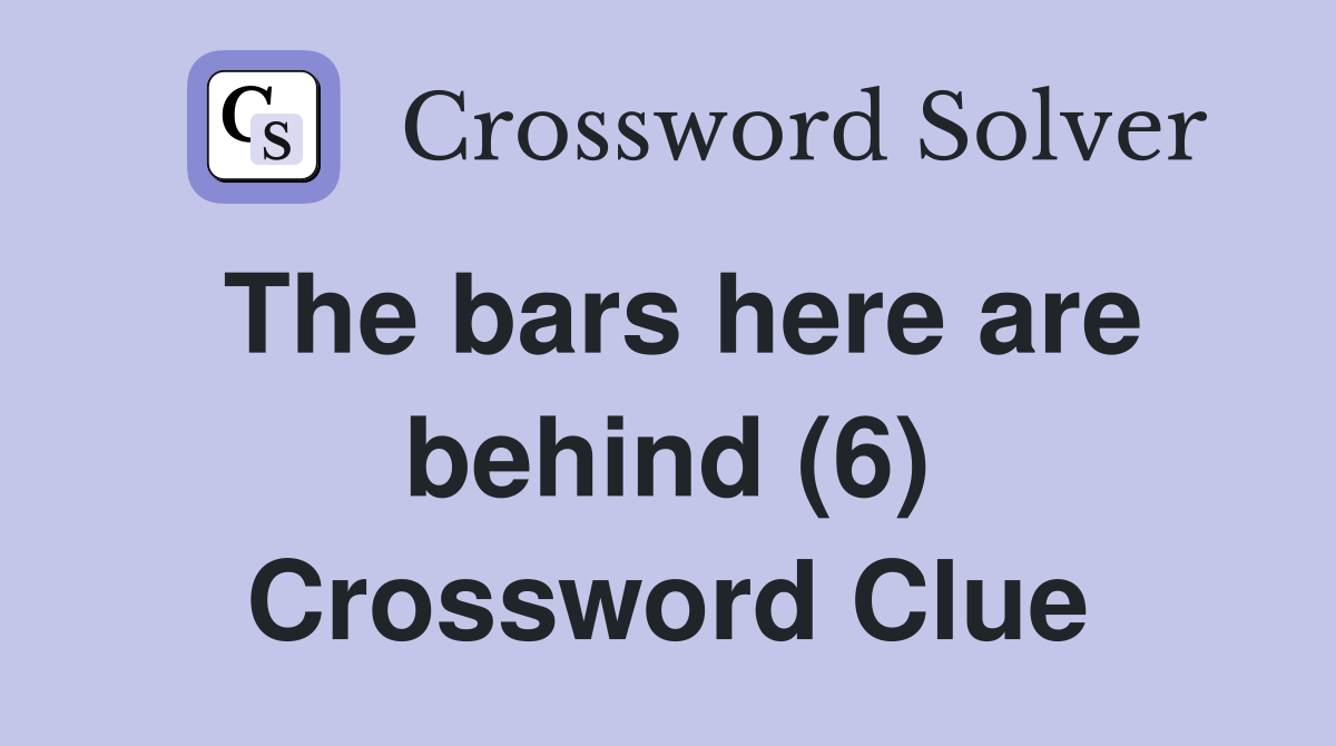 The bars here are behind (6) Crossword Clue