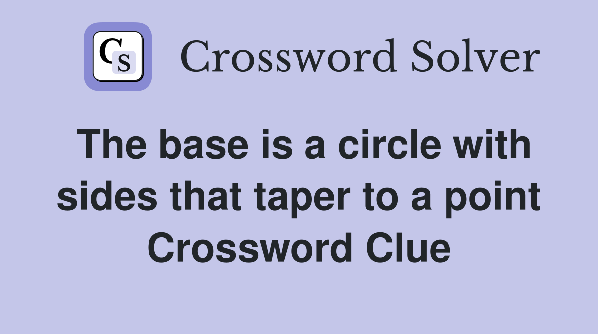 The base is a circle with sides that taper to a point Crossword Clue