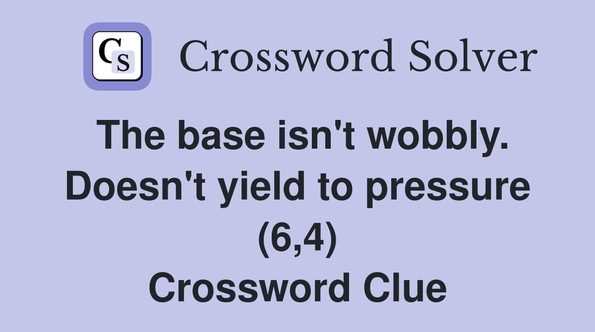 The base isn't wobbly. Doesn't yield to pressure (6,4) Crossword Clue
