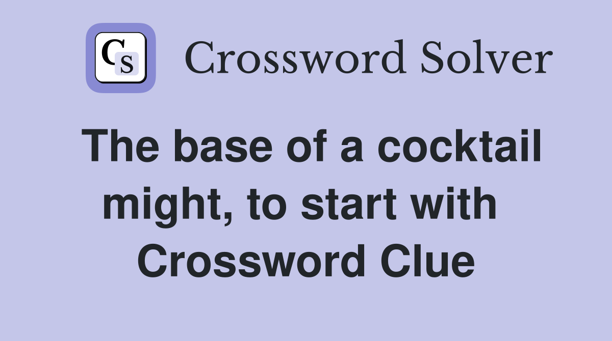The base of a cocktail might, to start with  Crossword Clue