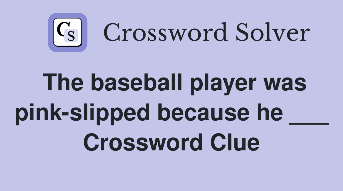 The baseball player was pink-slipped because he ___ Crossword Clue