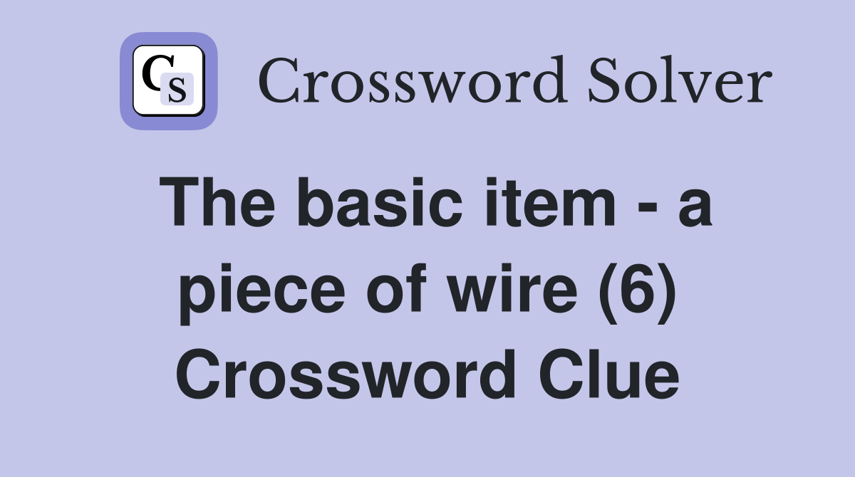 The basic item - a piece of wire (6) Crossword Clue