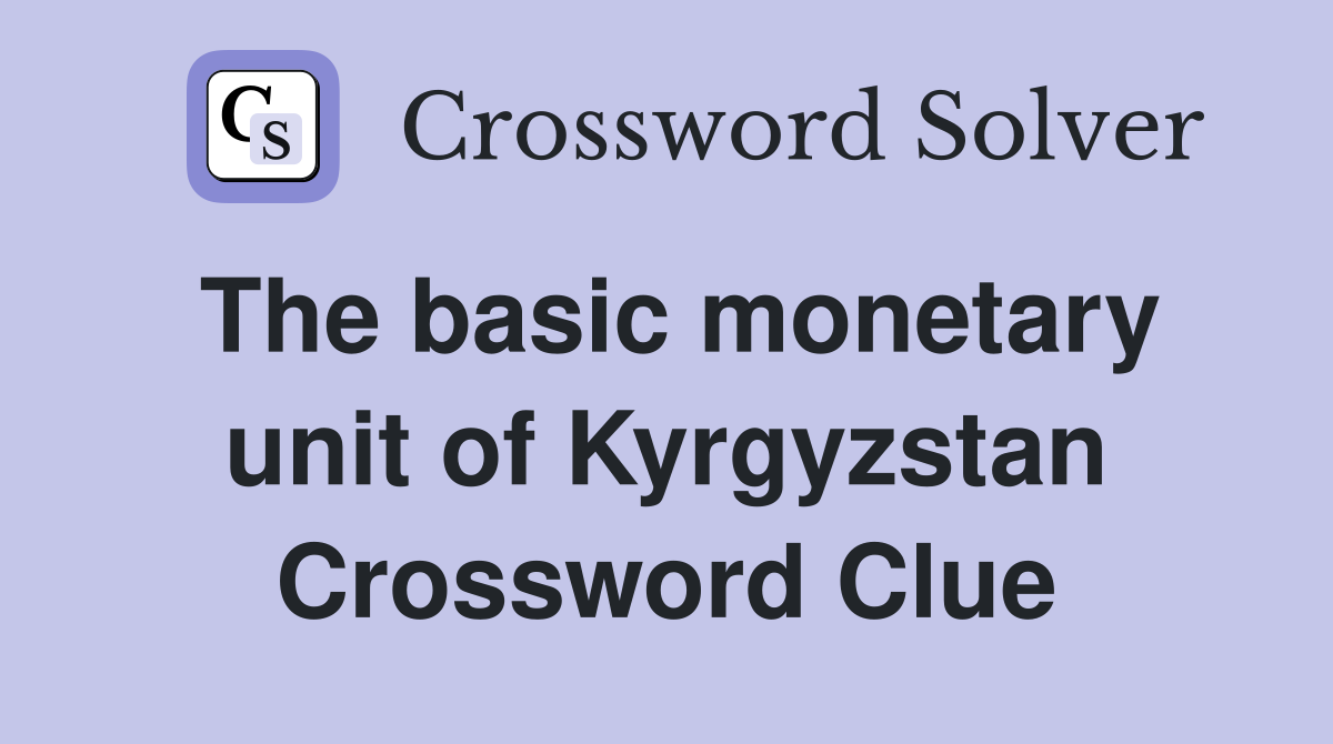 The basic monetary unit of Kyrgyzstan Crossword Clue